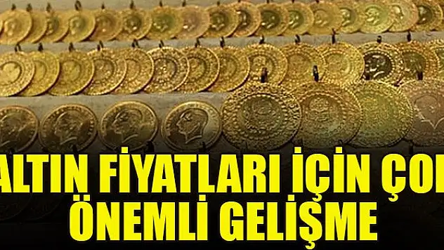 Altın fiyatları için çok önemli gelişme