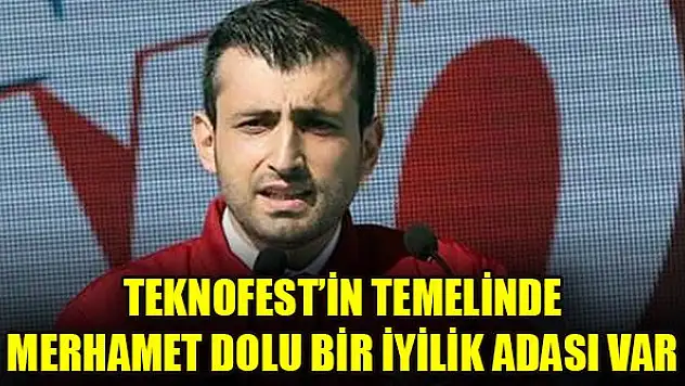 TEKNOFEST'in temelinde merhamet dolu bir iyilik adası var