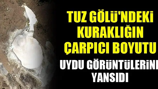 Tuz Gölü'ndeki kuraklığın çarpıcı boyutu uydu görüntülerine yansıdı