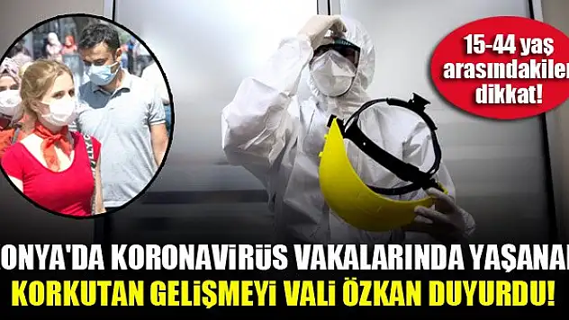 Konya'da koronavirüs vakalarında yaşanan korkutan gelişmeyi Vali Özkan duyurdu!