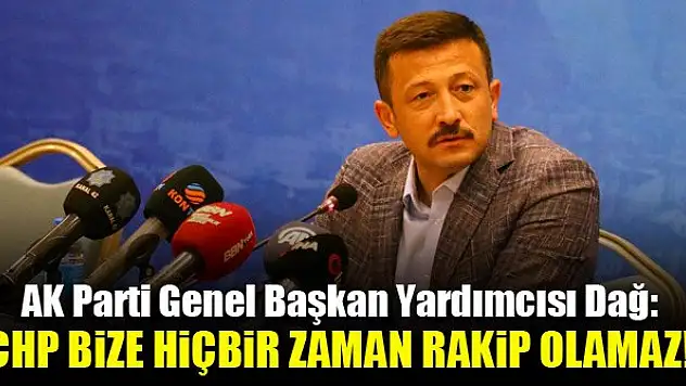 AK Parti Genel Başkan Yardımcısı Dağ: CHP bize hiçbir zaman rakip olamaz!