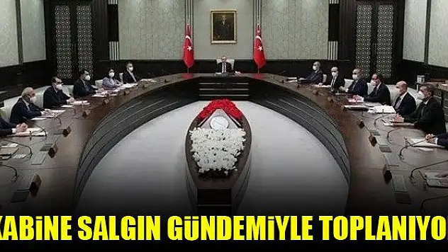 Kabine salgın gündemiyle toplanıyor