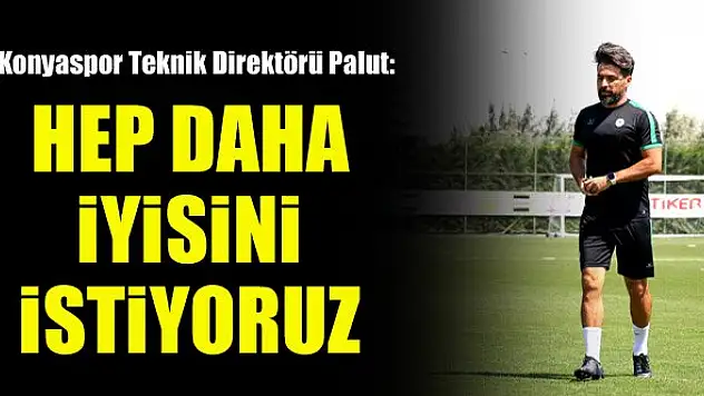 Konyaspor Teknik Direktörü İlhan Palut: Hep daha iyisini istiyoruz