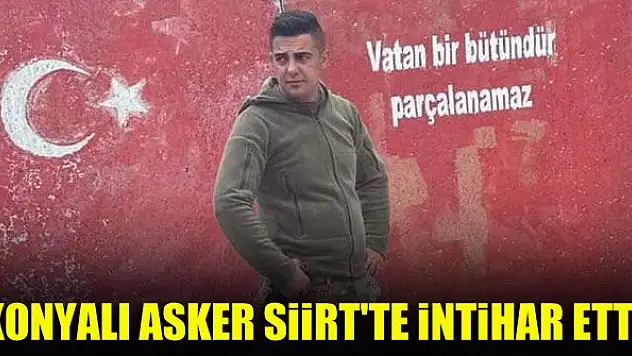 Konyalı asker Siirt'te intihar etti