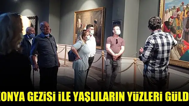 Konya gezisi ile yaşlıların yüzleri güldü