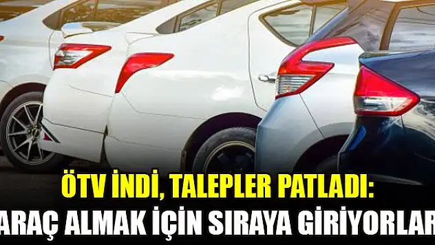 ÖTV indi, talepler patladı: Araç almak için sıraya giriyorlar