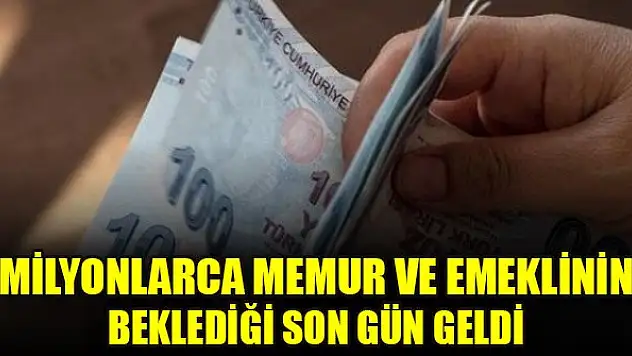 Milyonlarca memur ve emeklinin beklediği son gün geldi