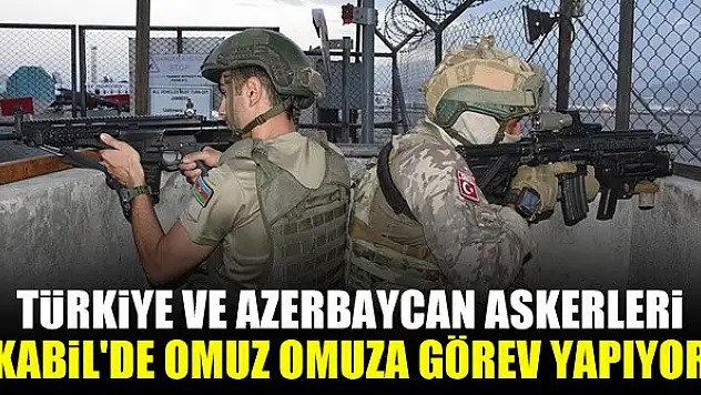 Türkiye ve Azerbaycan askerleri Kabil'de omuz omuza görev yapıyor