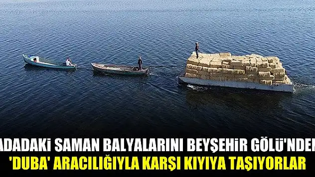 Adadaki saman balyalarını Beyşehir Gölü'nden 'duba' aracılığıyla karşı kıyıya taşıyorlar