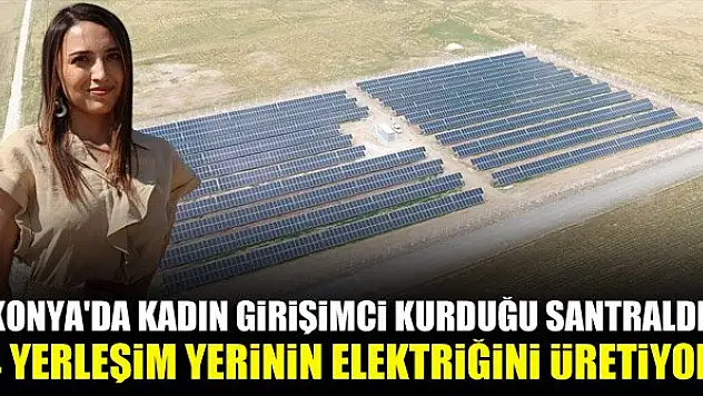 Konya'da kadın girişimci kurduğu santralde 4 yerleşim yerinin elektriğini üretiyor