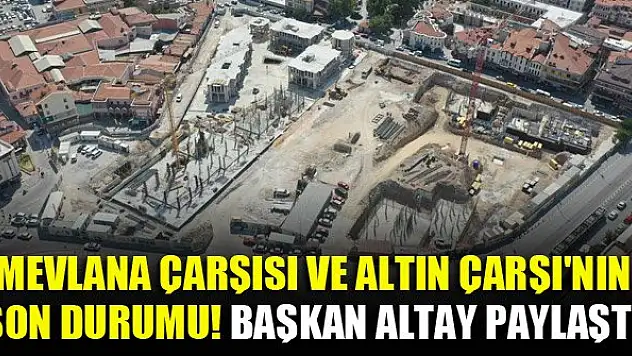 Başkan Altay, Mevlana Çarşısı ve Altın Çarşı'nın son durumunu paylaştı