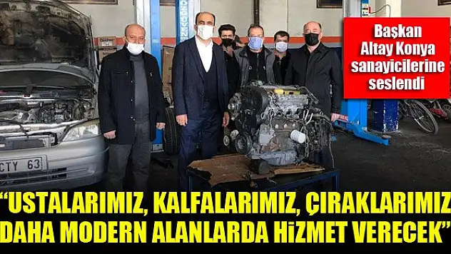 Başkan Altay'dan Konya sanayicilerine: Ustalarımız, kalfalarımız, çıraklarımız daha modern alanlarda hizmet verecek