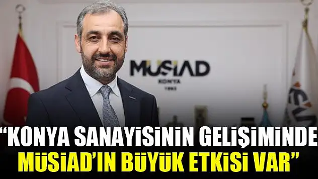 M.Hilmi Kağnıcı: Konya sanayisinin gelişiminde MÜSİAD'ın büyük etkisi var