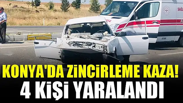 Konya'da zincirleme kaza! 4 kişi yaralandı