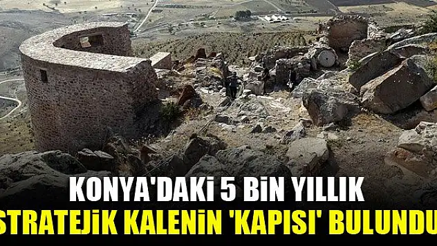 Konya'daki 5 bin yıllık stratejik kalenin 'kapısı' bulundu