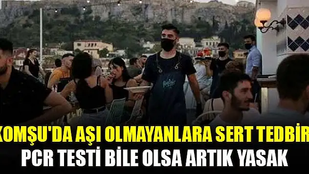 Komşu'da aşı olmayanlara sert tedbir! PCR testi bile olsa artık yasak