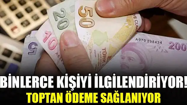 Binlerce kişiyi ilgilendiriyor! Toptan ödeme sağlanıyor