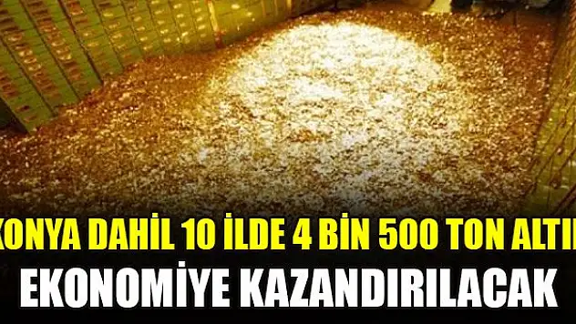 Konya dahil 10 ilde 4 bin 500 ton altın ekonomiye kazandırılacak
