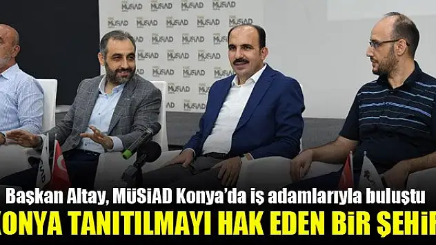 Başkan Altay: Konya tanıtılmayı hak eden bir şehir