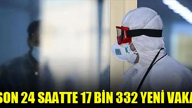 Son 24 saatte 17 bin 332 yeni vaka
