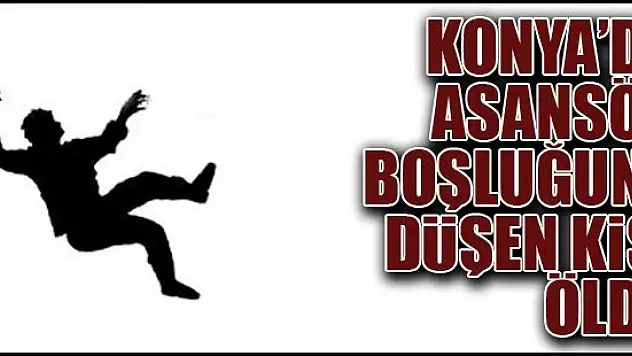 Konya'da asansör boşluğuna düşen kişi öldü