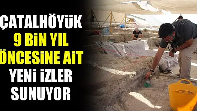 Çatalhöyük 9 bin yıl öncesine ait yeni izler sunmaya devam ediyor