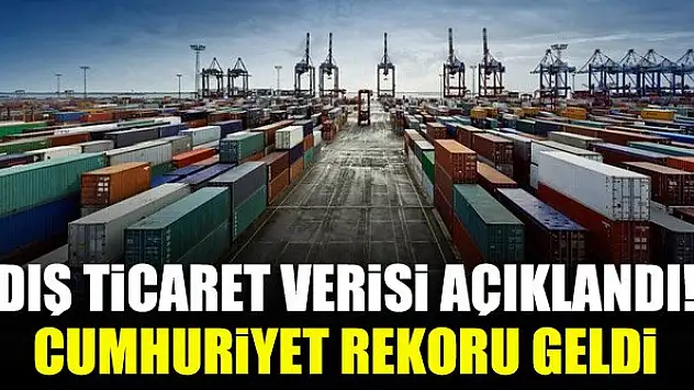 Dış ticaret verisi açıklandı! Cumhuriyet rekoru geldi