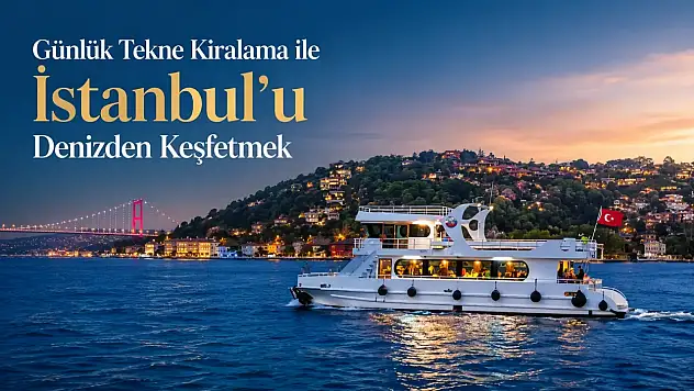 Günlük Tekne Kiralama ile İstanbul'u Denizden Keşfetmek