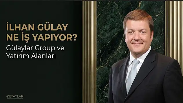 İlhan Gülay Ne İş Yapıyor? Gülaylar Group ve Yatırım Alanları