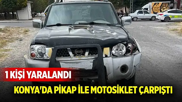 Konya'da pikap ile motosiklet çarpıştı: 1 kişi yaralandı!