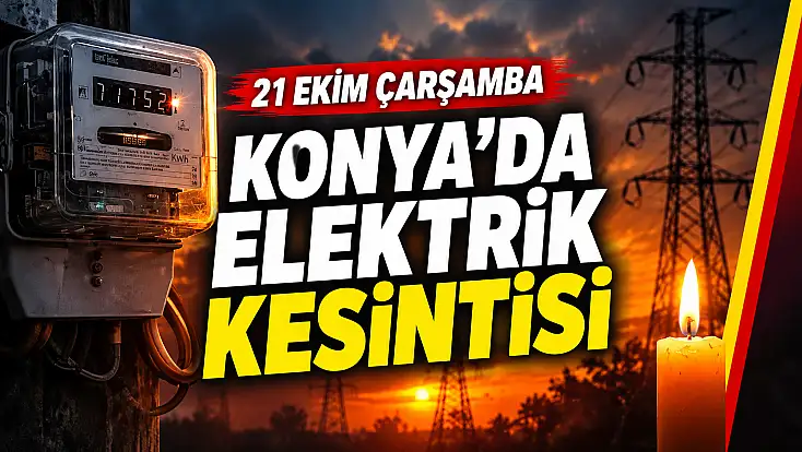 21 Ekim Çarşamba günü Konya'da elektrik kesintisi olan yerler