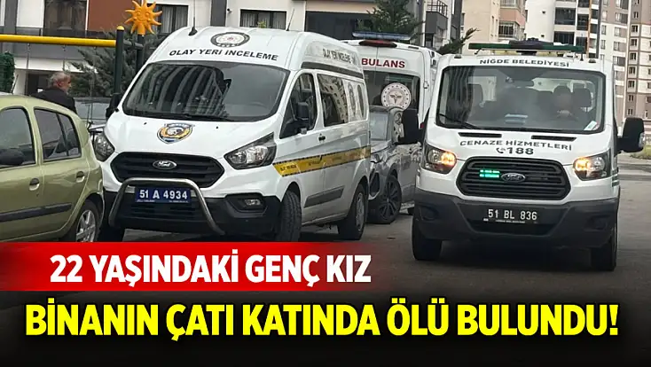 22 yaşındaki genç kız binanın çatı katında ölü bulundu!