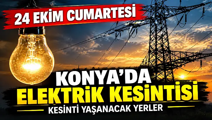24 Ekim Cumartesi günü Konya'da elektrik kesintisi olan yerler