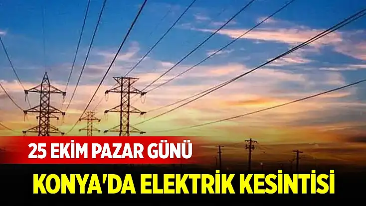 25 Ekim Pazar günü Konya'da elektrik kesintisi olan yerler