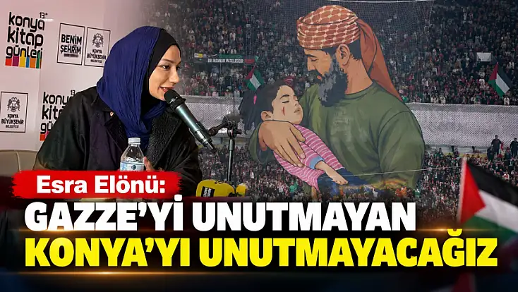 Esra Elönü: Gazze'yi unutmayan Konya'yı unutmayacağız