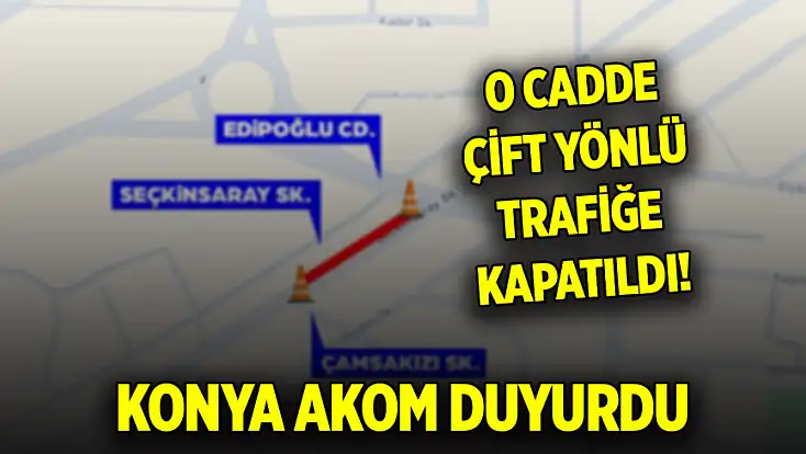 Konya AKOM duyurdu: O cadde çift yönlü trafiğe kapatıldı!