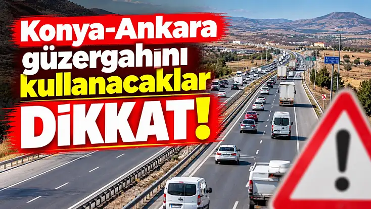 Konya-Ankara güzergahını kullanacaklar dikkat!