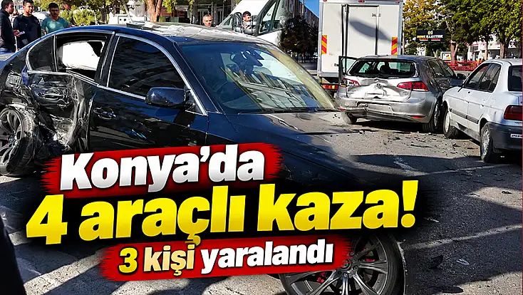 Konya'da 4 araçlı kaza! 3 kişi yaralandı