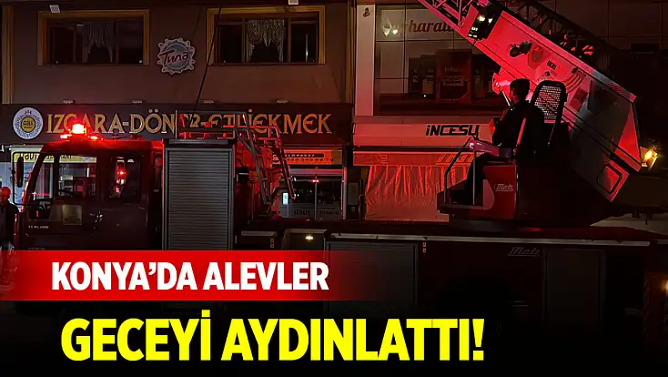 Konya’da alevler geceyi aydınlattı! Ekipler seferber oldu