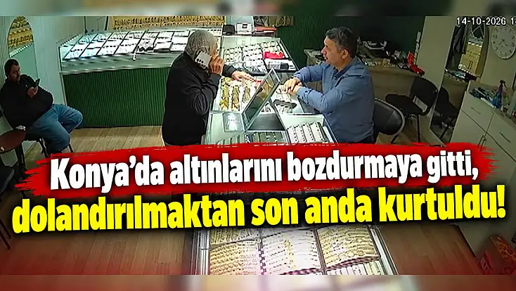 Konya’da altınlarını bozdurmaya gitti, dolandırılmaktan son anda kurtuldu!