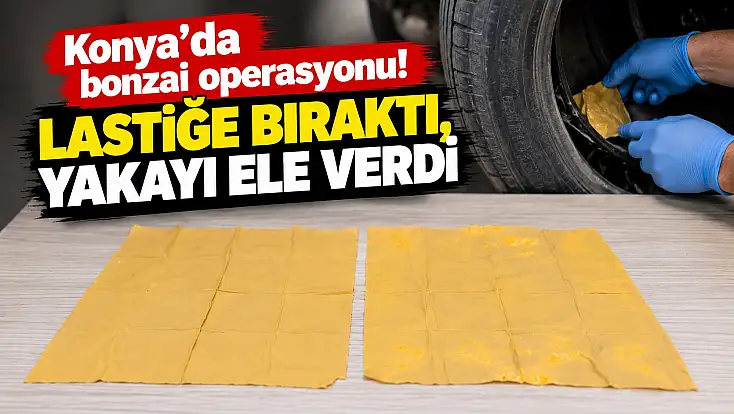 Konya'da bonzai operasyonu! Lastiğe bıraktı, yakayı ele verdi