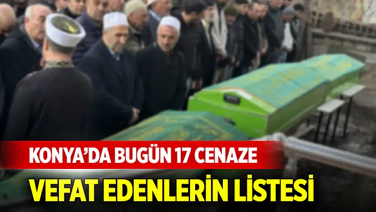 Konya’da bugün 17 cenaze: İşte vefat edenlerin listesi ve defin yerleri