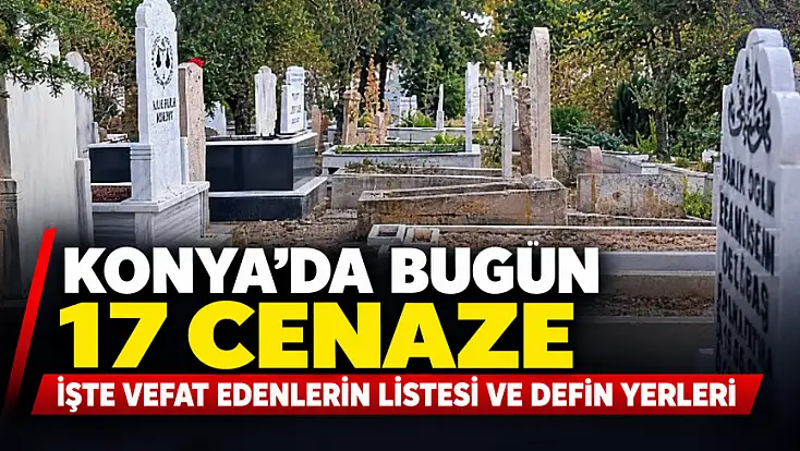 Konya'da bugün 17 cenaze: İşte vefat edenlerin listesi ve defin yerleri
