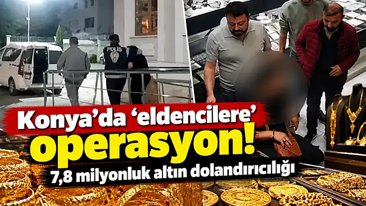 Konya'da 'eldencilere' operasyon! 7,8 milyonluk altın dolandırıcılığı
