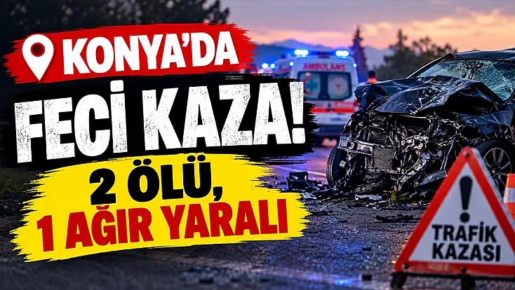 Konya'da feci kaza! 2 ölü, 1 ağır yaralı