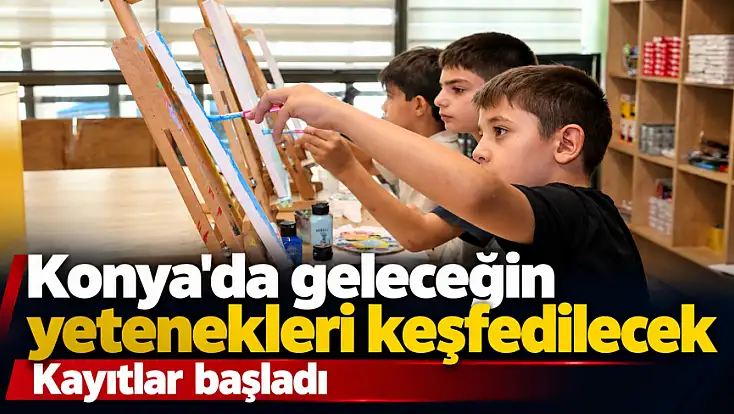 Konya'da geleceğin yetenekleri keşfedilecek: Kayıtlar başladı