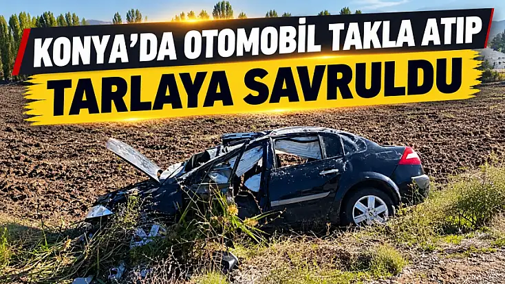 Konya'da kaza: Kontrolden çıkan otomobil taklalar atarak tarlaya devrildi