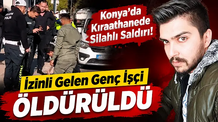 Konya’da kıraathanede silahlı saldırı! İzinli gelen genç işçi öldürüldü