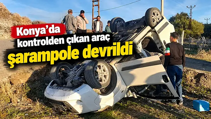 Konya'da kontrolden çıkan araç şarampole devrildi