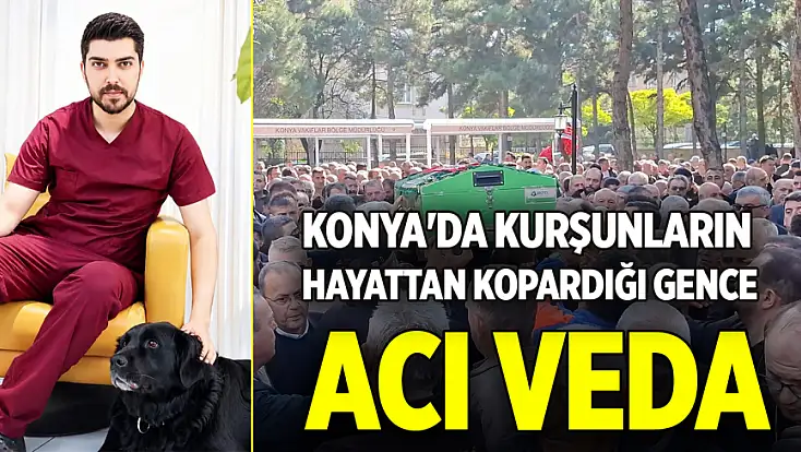 Konya'da kurşunların hayattan kopardığı gence acı veda